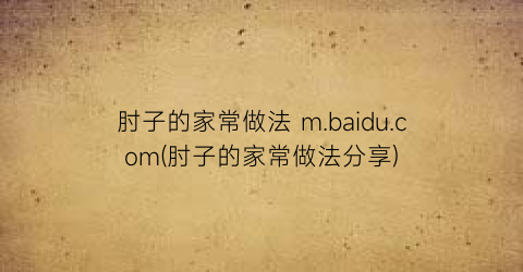 肘子的家常做法 m.baidu.com(肘子的家常做法分享)